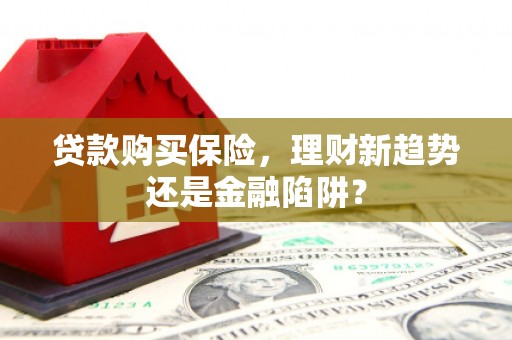 宜宾贷款购买保险，理财新趋势还是金融陷阱？