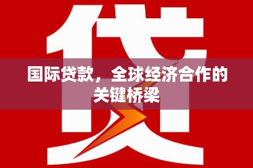 源城国际贷款，全球经济合作的关键桥梁