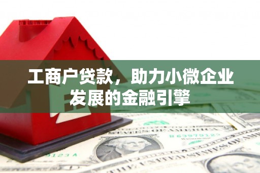 莫旗工商户贷款，助力小微企业发展的金融引擎
