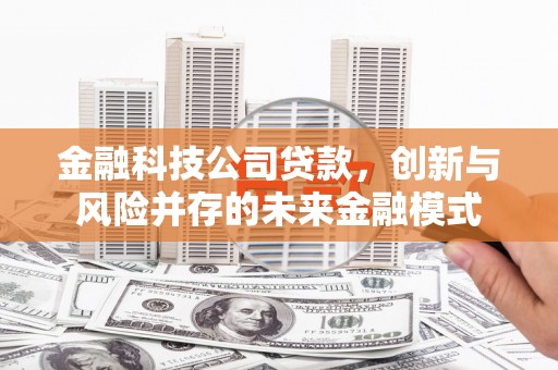 恒春金融科技公司贷款，创新与风险并存的未来金融模式
