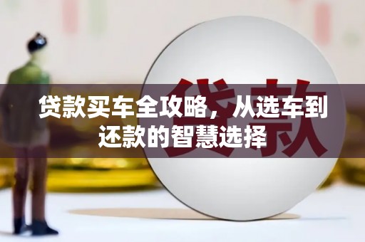 小金贷款买车全攻略，从选车到还款的智慧选择