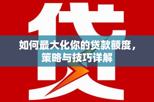 八里如何最大化你的贷款额度，策略与技巧详解