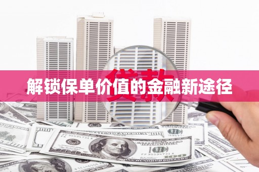 澜沧解锁保单价值的金融新途径