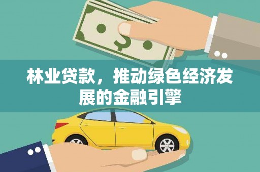安乡林业贷款，推动绿色经济发展的金融引擎