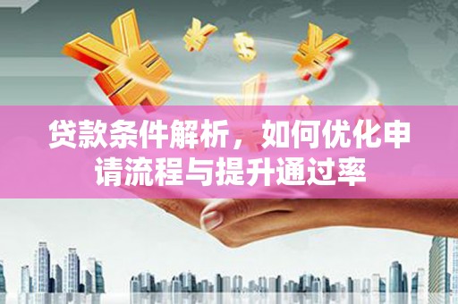巴青贷款条件解析，如何优化申请流程与提升通过率