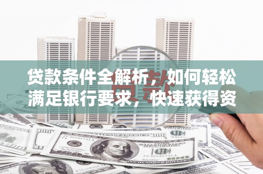 阿尔山贷款条件全解析，如何轻松满足银行要求，快速获得资金支持