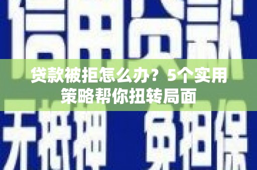 温宿贷款被拒怎么办？5个实用策略帮你扭转局面