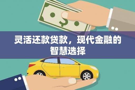 赣州灵活还款贷款，现代金融的智慧选择