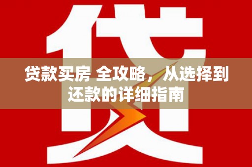 宁晋贷款买房 全攻略，从选择到还款的详细指南
