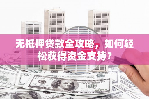 镇巴无抵押贷款全攻略，如何轻松获得资金支持？