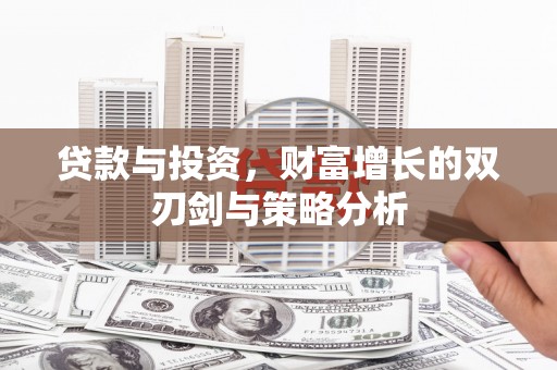 江东贷款与投资，财富增长的双刃剑与策略分析