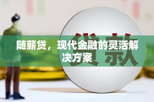 三角随薪贷，现代金融的灵活解决方案