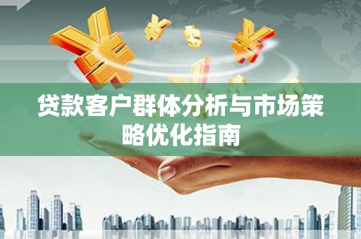 秦淮贷款客户群体分析与市场策略优化指南