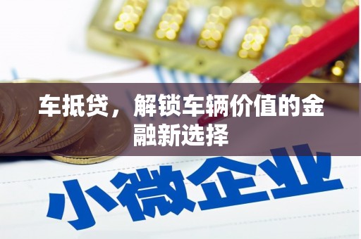 赣榆车抵贷，解锁车辆价值的金融新选择