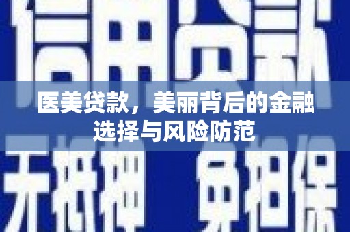 汾阳医美贷款，美丽背后的金融选择与风险防范