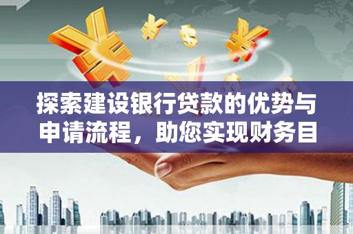 礼县探索建设银行贷款的优势与申请流程，助您实现财务目标