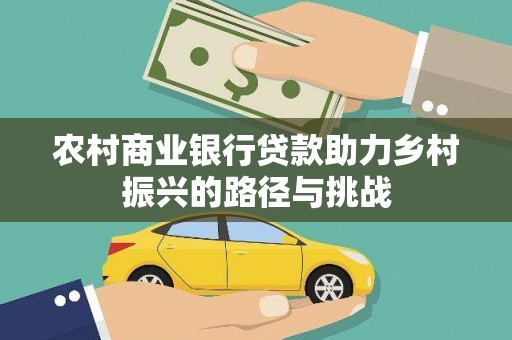 威宁农村商业银行贷款助力乡村振兴的路径与挑战