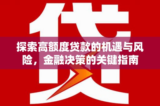 余江探索高额度贷款的机遇与风险，金融决策的关键指南