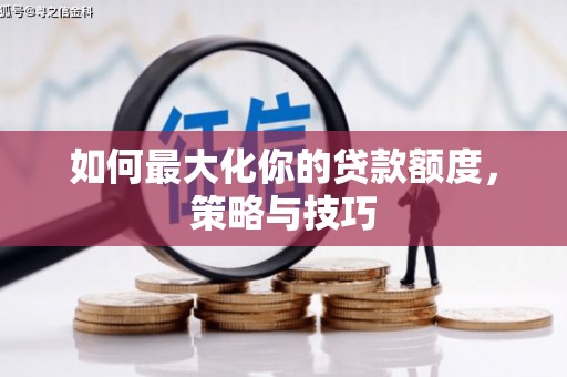 南丹如何最大化你的贷款额度，策略与技巧