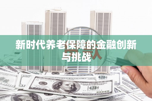 雨花新时代养老保障的金融创新与挑战