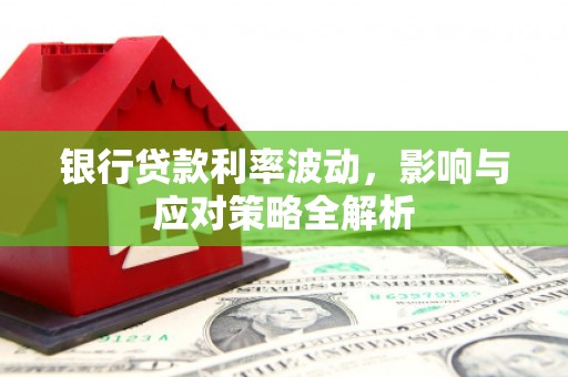 林芝银行贷款利率波动，影响与应对策略全解析