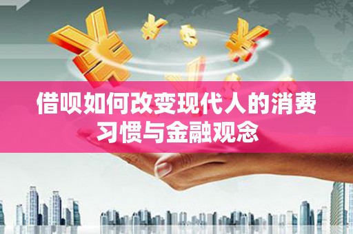 桐庐借呗如何改变现代人的消费习惯与金融观念