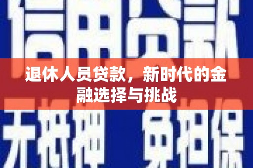 方山退休人员贷款，新时代的金融选择与挑战