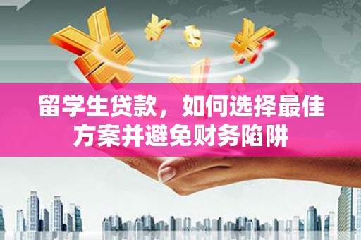 新都留学生贷款，如何选择最佳方案并避免财务陷阱