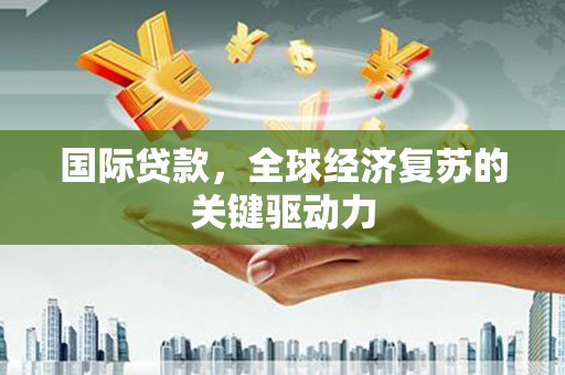 花莲国际贷款，全球经济复苏的关键驱动力