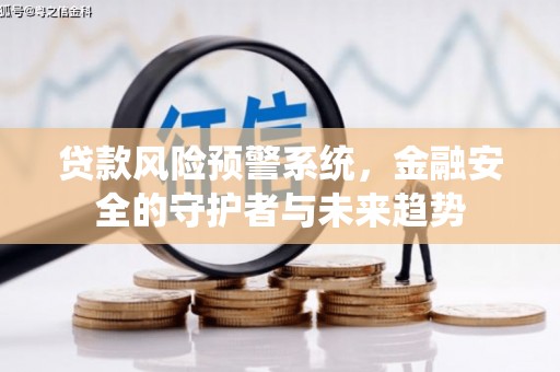 虞城贷款风险预警系统，金融安全的守护者与未来趋势
