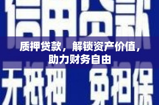 清河质押贷款，解锁资产价值，助力财务自由
