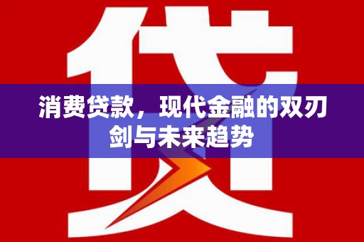 西固消费贷款，现代金融的双刃剑与未来趋势