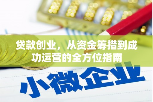 巩义贷款创业，从资金筹措到成功运营的全方位指南
