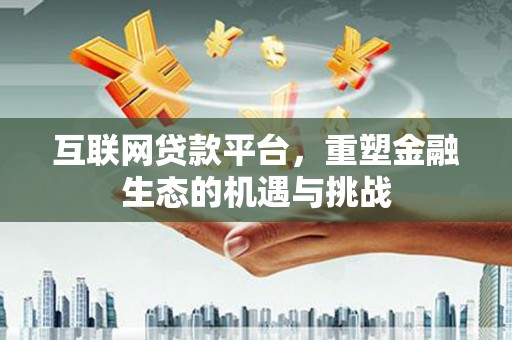 平度互联网贷款平台，重塑金融生态的机遇与挑战