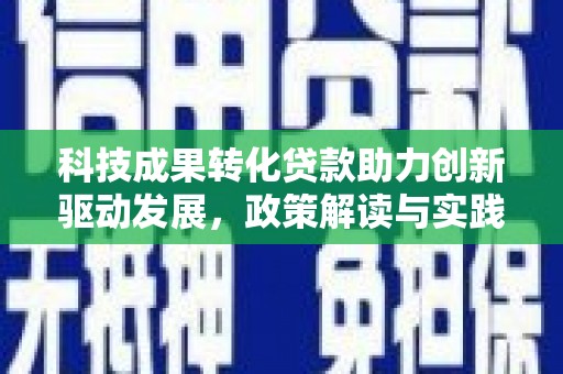 大朗科技成果转化贷款助力创新驱动发展，政策解读与实践探索