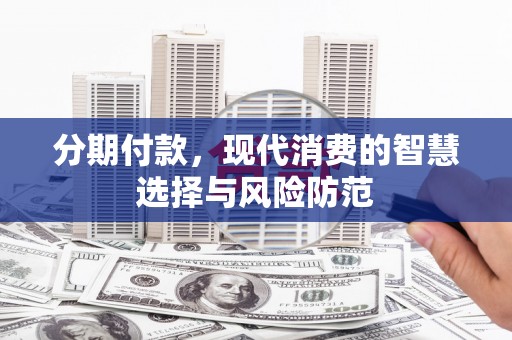 公安分期付款，现代消费的智慧选择与风险防范