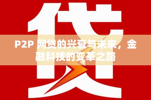 铜仁P2P 网贷的兴衰与未来，金融科技的变革之路