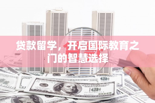 八宿贷款留学，开启国际教育之门的智慧选择