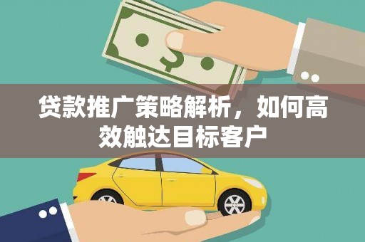 江西贷款推广策略解析，如何高效触达目标客户