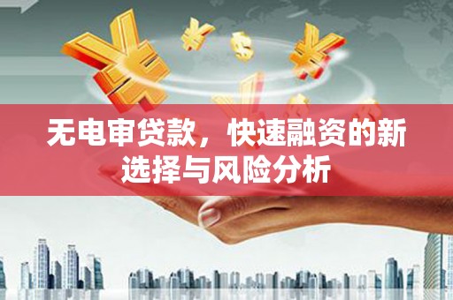 邯山无电审贷款，快速融资的新选择与风险分析