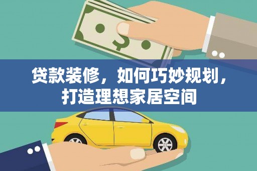 察右前旗贷款装修，如何巧妙规划，打造理想家居空间