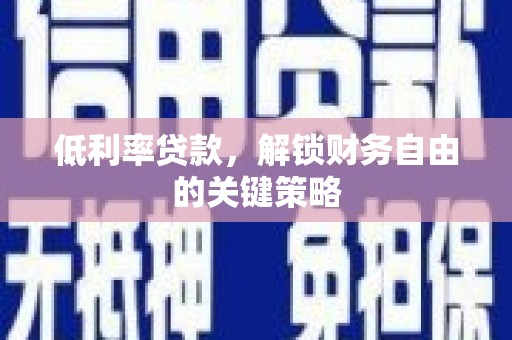 夏县低利率贷款，解锁财务自由的关键策略