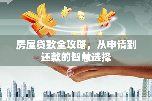磐石房屋贷款全攻略，从申请到还款的智慧选择