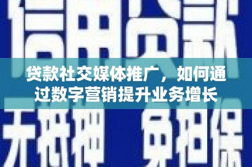 北斗贷款社交媒体推广，如何通过数字营销提升业务增长