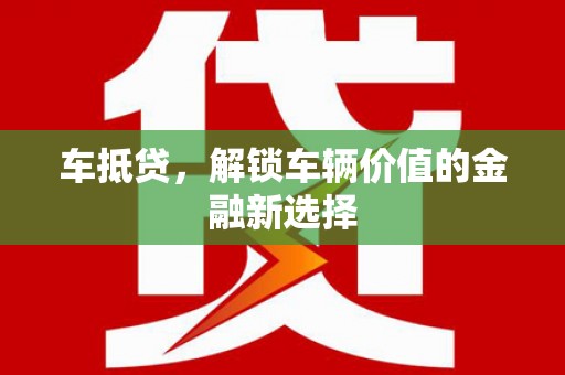 礼县车抵贷，解锁车辆价值的金融新选择