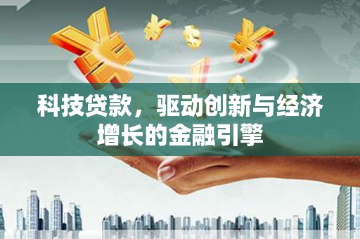 宣城科技贷款，驱动创新与经济增长的金融引擎