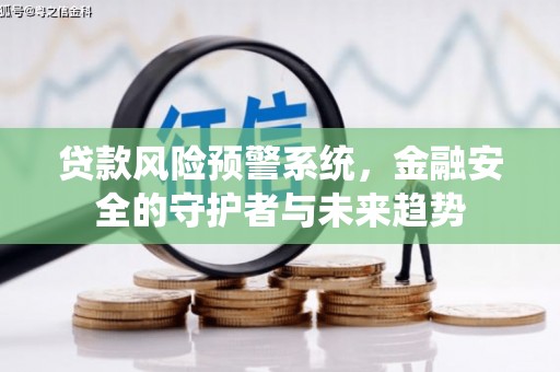 吕梁贷款风险预警系统，金融安全的守护者与未来趋势