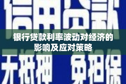 学甲银行贷款利率波动对经济的影响及应对策略