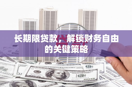 佳木斯长期限贷款，解锁财务自由的关键策略