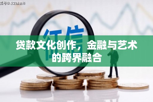 习水贷款文化创作，金融与艺术的跨界融合